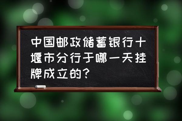 十堰夏家店哪里有邮政银行 中国邮政储蓄银行十堰市分行于哪一天挂牌成立的？