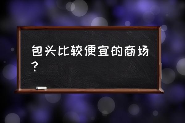 包头蒙牛路的商铺价格是多少 包头比较便宜的商场？