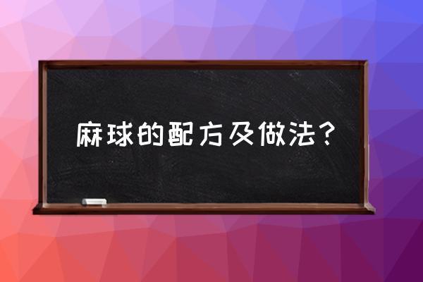 安庆特产麻球怎么做 麻球的配方及做法？