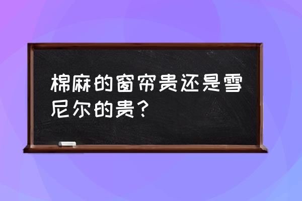 窗帘绒布和亚麻布哪个造价高 棉麻的窗帘贵还是雪尼尔的贵？