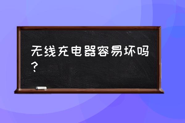 无线充电器容易摔坏吗 无线充电器容易坏吗？