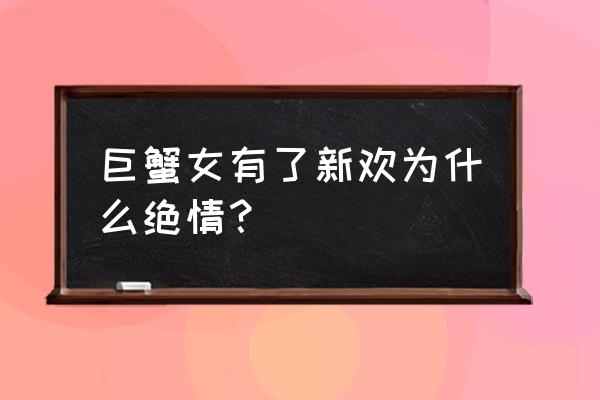 巨蟹座热恋后会是什么样的心理 巨蟹女有了新欢为什么绝情？