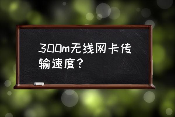 无线上网卡最高是多少兆 300m无线网卡传输速度？