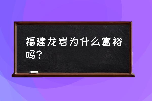 福建龙岩好不好 福建龙岩为什么富裕吗？