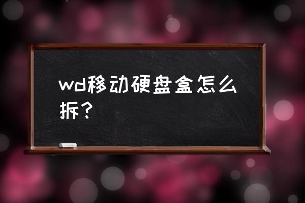 wd移动硬盘盒如何打开 wd移动硬盘盒怎么拆？