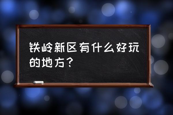 开原北方珍稀植物园怎么样 铁岭新区有什么好玩的地方？