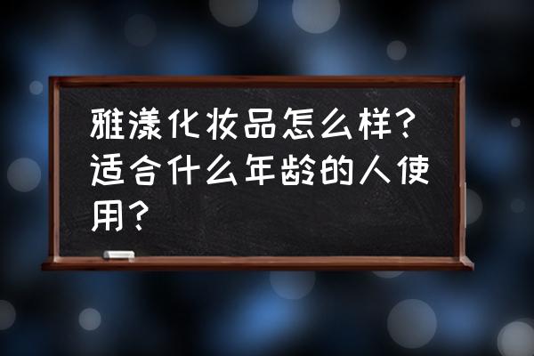 更年期能用雅漾粉底液吗 雅漾化妆品怎么样?适合什么年龄的人使用？