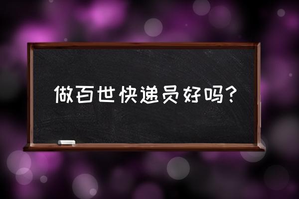 抚顺百世快递用普攻吗 做百世快递员好吗？