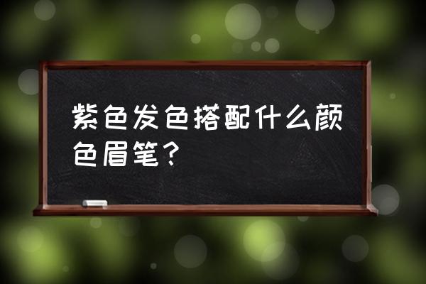 紫色头发用什么颜色的眉笔 紫色发色搭配什么颜色眉笔？