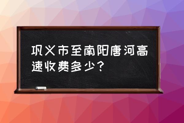 南阳开车上恐义从哪条高速走 巩义市至南阳唐河高速收费多少？