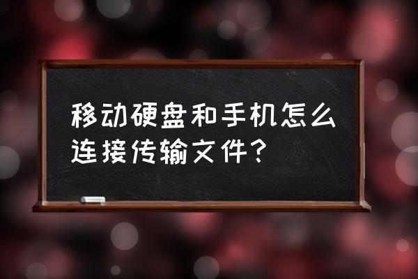 移动硬盘怎样接入手机 移动硬盘和手机怎么连接传输文件？