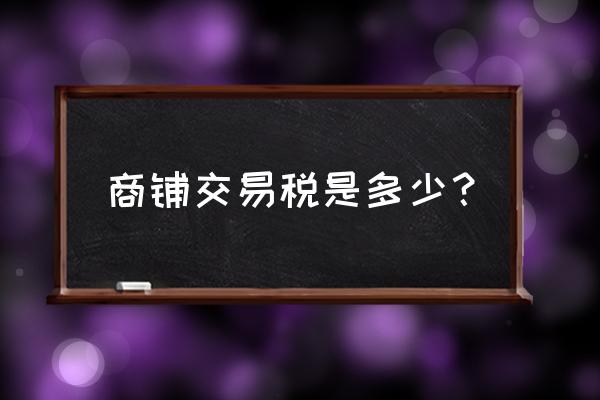 吉安商铺买卖税收是多少 商铺交易税是多少？