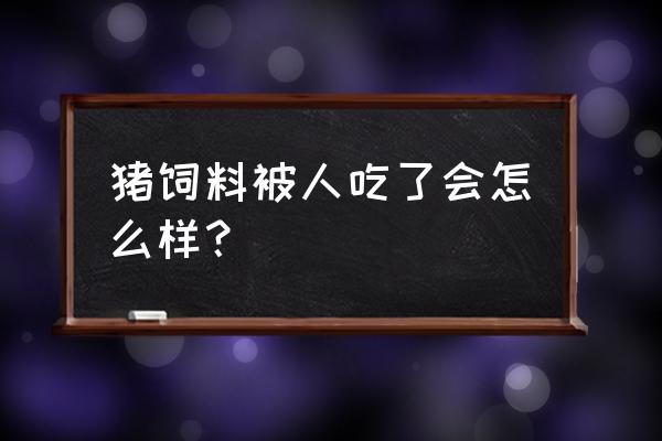 小猪仔饲料里的奶粉人能吃吗 猪饲料被人吃了会怎么样？