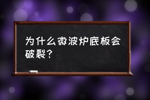 微波炉陶瓷板为什么会裂 为什么微波炉底板会破裂？