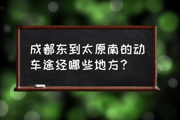 成都到太原几点到站 成都东到太原南的动车途经哪些地方？