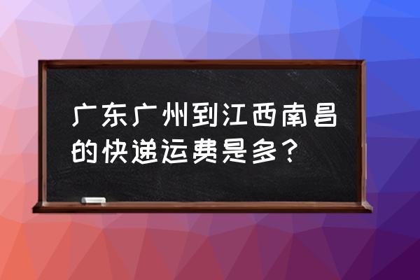 中通广州到江西多少钱一张 广东广州到江西南昌的快递运费是多？