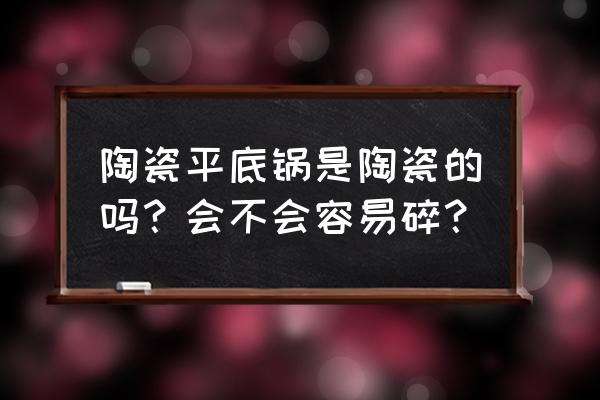 陶瓷平底锅好不好 陶瓷平底锅是陶瓷的吗？会不会容易碎？