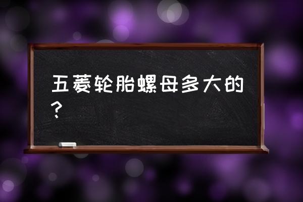 汽车轮胎螺母哪儿有卖的 五菱轮胎螺母多大的？