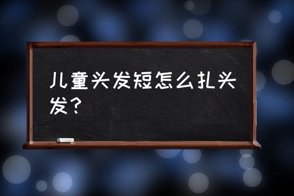 小朋友短发怎么绑 儿童头发短怎么扎头发？