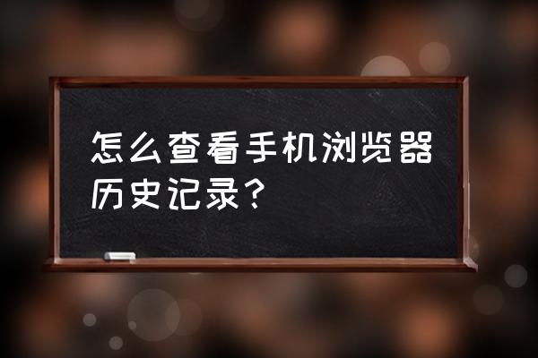 手机如何查浏览器历史 怎么查看手机浏览器历史记录？