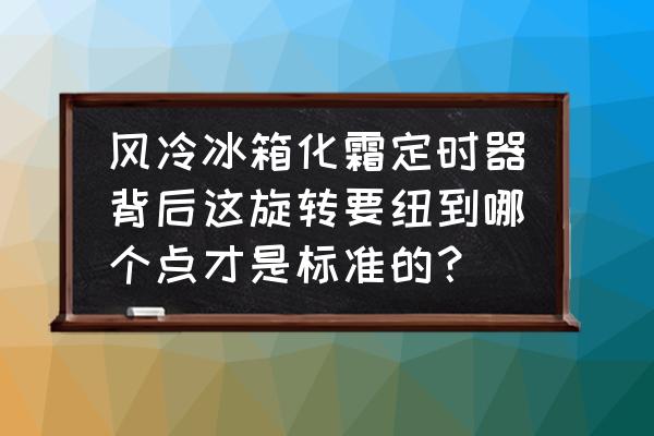 冰箱风冷定时器怎么转 风冷冰箱化霜定时器背后这旋转要纽到哪个点才是标准的？