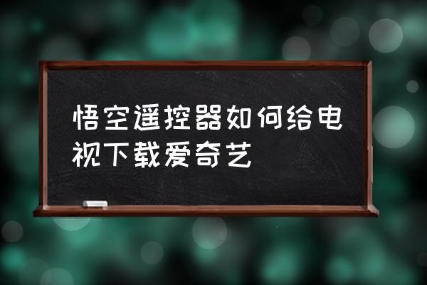 夏普电视用悟空遥控器怎么用 悟空遥控器如何给电视下载爱奇艺