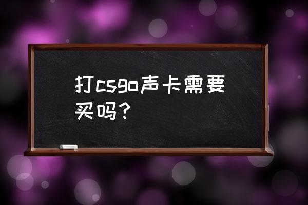 csgo什么声卡好 打csgo声卡需要买吗？