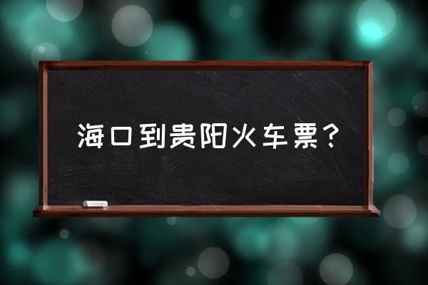 海口到贵阳怎么走比较好 海口到贵阳火车票？