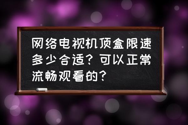 智能电视一般限速多少合适 网络电视机顶盒限速多少合适？可以正常流畅观看的？