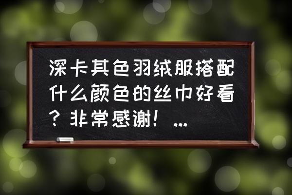 卡其色羽绒服配啥颜色围巾 深卡其色羽绒服搭配什么颜色的丝巾好看？非常感谢！皮肤发黄发黑？