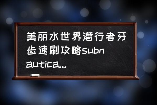 美丽水世界有几种生物蛋 美丽水世界潜行者牙齿速刷攻略subnautica潜行者的牙齿怎么刷？