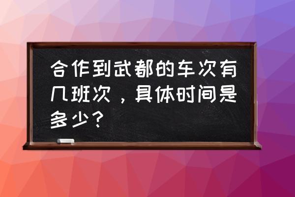 合作市到陇南有汽车吗 合作到武都的车次有几班次，具体时间是多少？