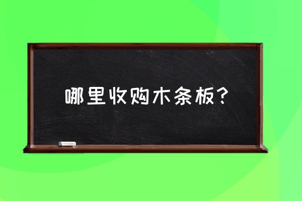 深圳哪里有收木材的 哪里收购木条板？