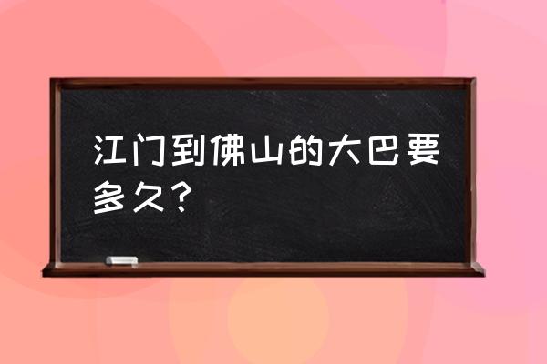 江门到佛山大巴车怎么好少 江门到佛山的大巴要多久？