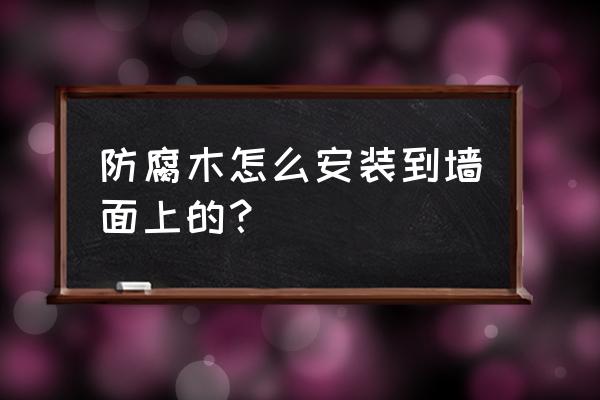 求解墙面防腐木施工工艺是什么 防腐木怎么安装到墙面上的？