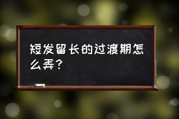 短发留长发过渡期怎么办 短发留长的过渡期怎么弄？