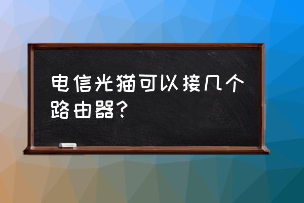 电信能装几个路由器 电信光猫可以接几个路由器？