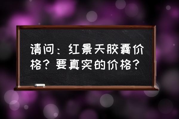 央科红景天胶囊早晚吃吗 请问：红景天胶囊价格？要真实的价格？