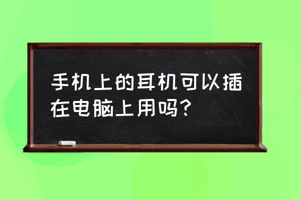 手机耳机可以在电脑上用吗 手机上的耳机可以插在电脑上用吗？