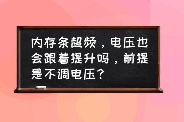 内存条超频要改电压吗 内存条超频，电压也会跟着提升吗，前提是不调电压？