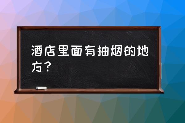 在希尔顿酒店怎么吸烟 酒店里面有抽烟的地方？