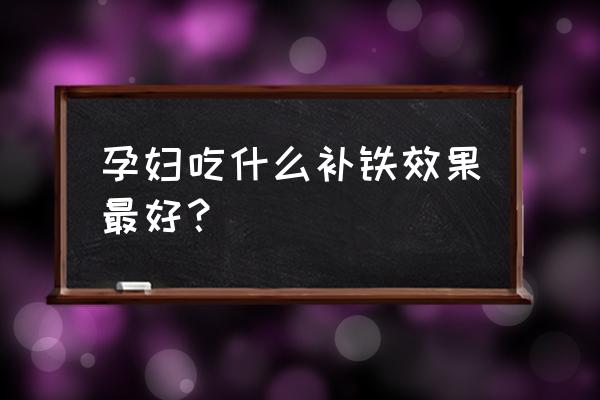 孕妇什么食物含铁量高 孕妇吃什么补铁效果最好？