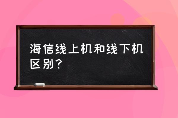 海信电视线上线下型号一样吗 海信线上机和线下机区别？