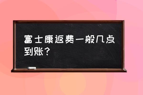 武汉富士康工资几点到账 富士康返费一般几点到账？