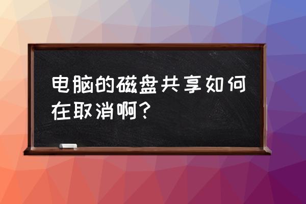 移动硬盘如何撤销共享状态 电脑的磁盘共享如何在取消啊？