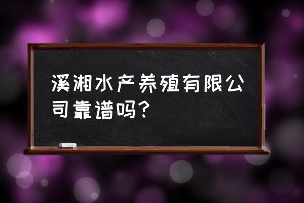 湖南哪里有大型水产养殖基地 溪湘水产养殖有限公司靠谱吗？