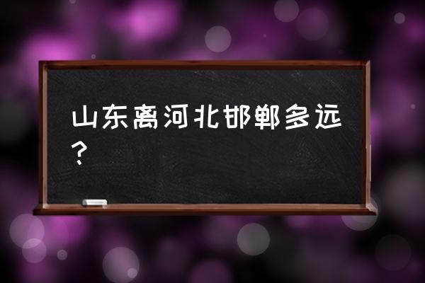 邯郸邱县到济南多少公里 山东离河北邯郸多远？