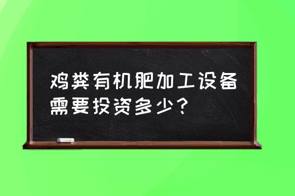 昆明市小型鸡粪有机肥设备什么价 鸡粪有机肥加工设备需要投资多少？