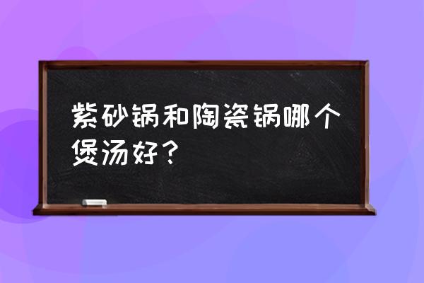 陶瓷还是砂锅哪个稳定性好 紫砂锅和陶瓷锅哪个煲汤好？