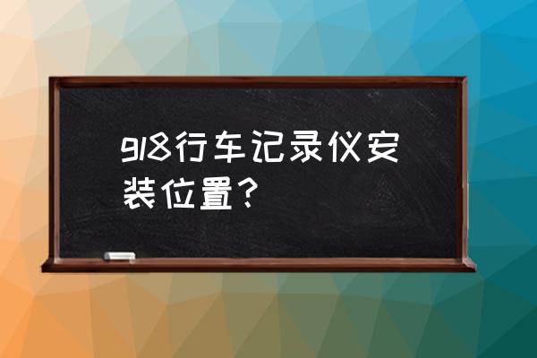 gl8行车记录仪卡在哪里 gl8行车记录仪安装位置？